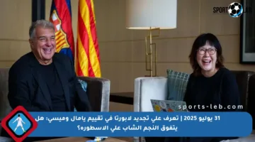 31 يوليو 2025 | تعرف على تجديد لابورتا في تقييم يامال وميسي: هل يتفوق النجم الشاب على الأسطورة؟